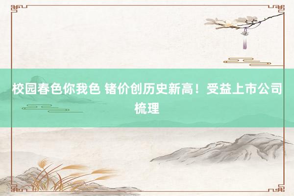 校园春色你我色 锗价创历史新高！受益上市公司梳理