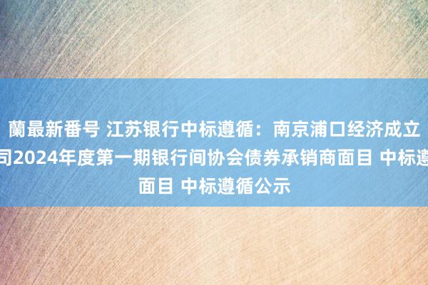 蘭最新番号 江苏银行中标遵循：南京浦口经济成立有限公司2024年度第一期银行间协会债券承销商面目 中标遵循公示