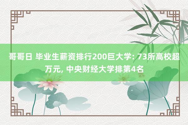 哥哥日 毕业生薪资排行200巨大学: 73所高校超万元, 中央财经大学排第4名