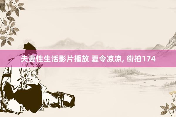 夫妻性生活影片播放 夏令凉凉, 街拍174