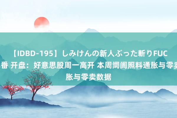 【IDBD-195】しみけんの新人ぶった斬りFUCK 6本番 开盘：好意思股周一高开 本周阛阓照料通胀与零卖数据