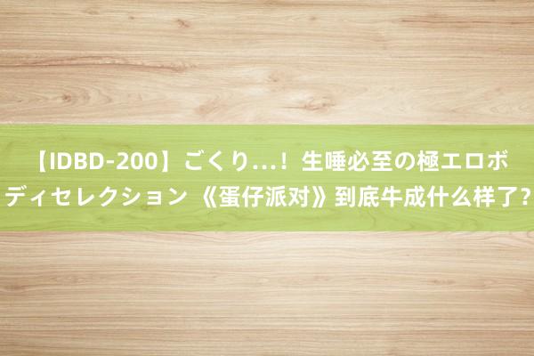 【IDBD-200】ごくり…！生唾必至の極エロボディセレクション 《蛋仔派对》到底牛成什么样了？