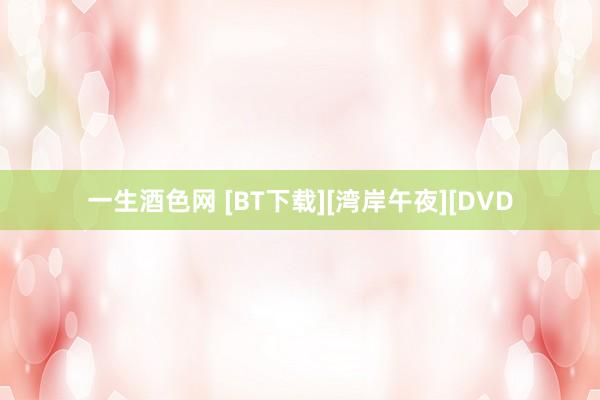 一生酒色网 [BT下载][湾岸午夜][DVD