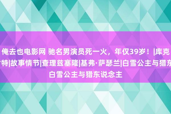 俺去也电影网 驰名男演员死一火，年仅39岁！|库克|达伦|肯特|故事情节|查理兹塞隆|基弗·萨瑟兰|白雪公主与猎东说念主