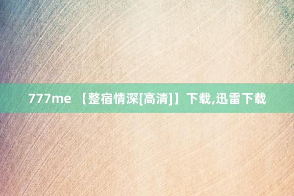 777me 【整宿情深[高清]】下载,迅雷下载