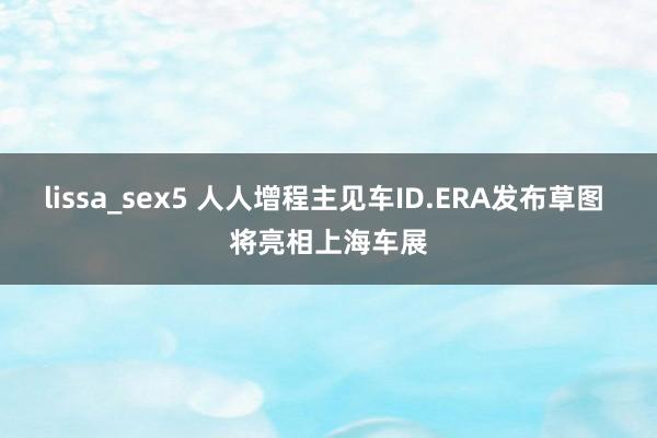 lissa_sex5 人人增程主见车ID.ERA发布草图 将亮相上海车展