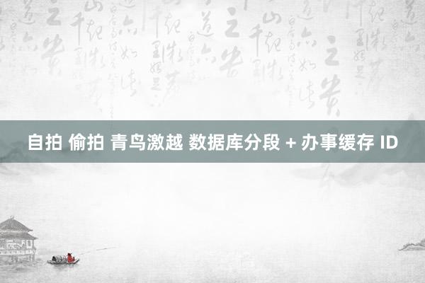 自拍 偷拍 青鸟激越 数据库分段 + 办事缓存 ID