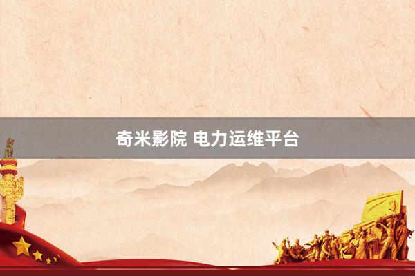 奇米影院 电力运维平台