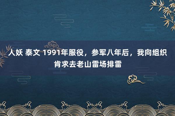 人妖 泰文 1991年服役，参军八年后，我向组织肯求去老山雷场排雷