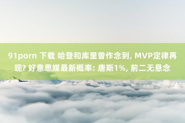 91porn 下载 哈登和库里曾作念到, MVP定律再现? 好意思媒最新概率: 唐斯1%, 前二无悬念