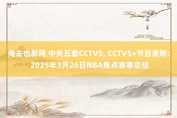 俺去也新网 中央五套CCTV5, CCTV5+节目表附: 2025年3月26日NBA焦点赛事总结