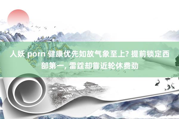 人妖 porn 健康优先如故气象至上? 提前锁定西部第一, 雷霆却靠近轮休费劲