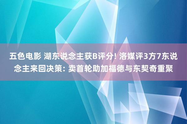 五色电影 湖东说念主获B评分! 洛媒评3方7东说念主来回决策: 卖首轮助加福德与东契奇重聚