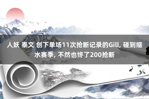 人妖 泰文 创下单场11次抢断记录的Gill, 碰到缩水赛季, 不然也终了200抢断