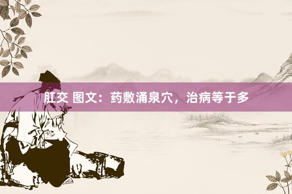 肛交 图文：药敷涌泉穴，治病等于多