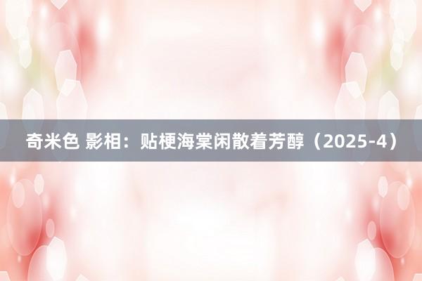 奇米色 影相：贴梗海棠闲散着芳醇（2025-4）