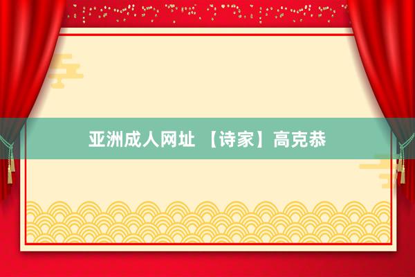 亚洲成人网址 【诗家】高克恭