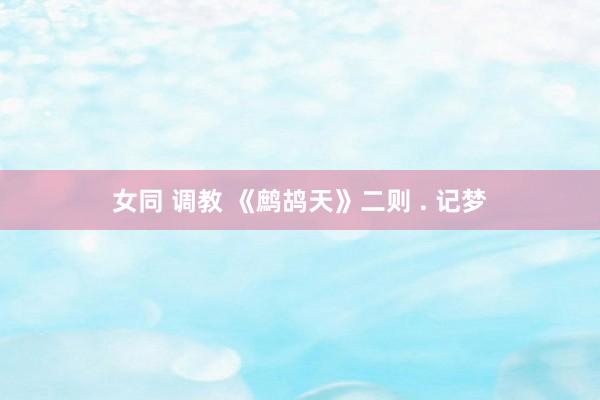 女同 调教 《鹧鸪天》二则 . 记梦