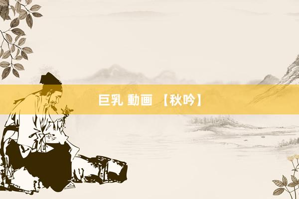 巨乳 動画 【秋吟】