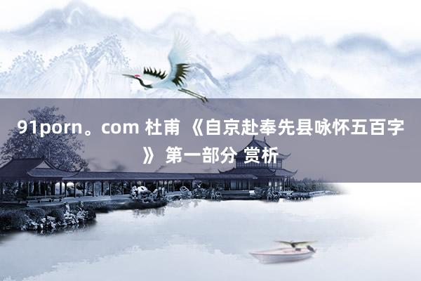 91porn。com 杜甫 《自京赴奉先县咏怀五百字》 第一部分 赏析