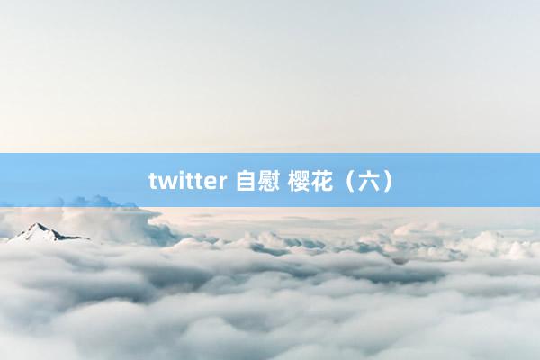 twitter 自慰 樱花（六）