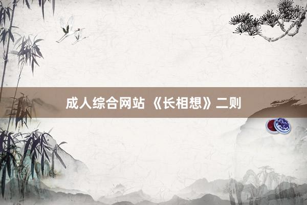 成人综合网站 《长相想》二则