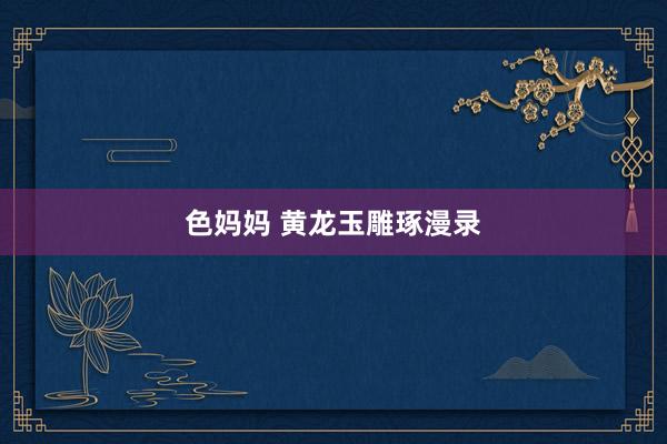 色妈妈 黄龙玉雕琢漫录