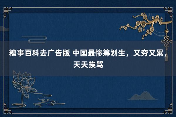 糗事百科去广告版 中国最惨筹划生，又穷又累，天天挨骂