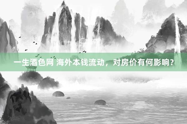 一生酒色网 海外本钱流动，对房价有何影响？