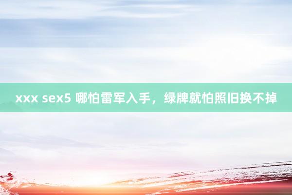 xxx sex5 哪怕雷军入手，绿牌就怕照旧换不掉