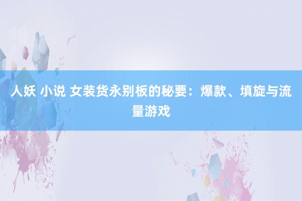 人妖 小说 女装货永别板的秘要：爆款、填旋与流量游戏